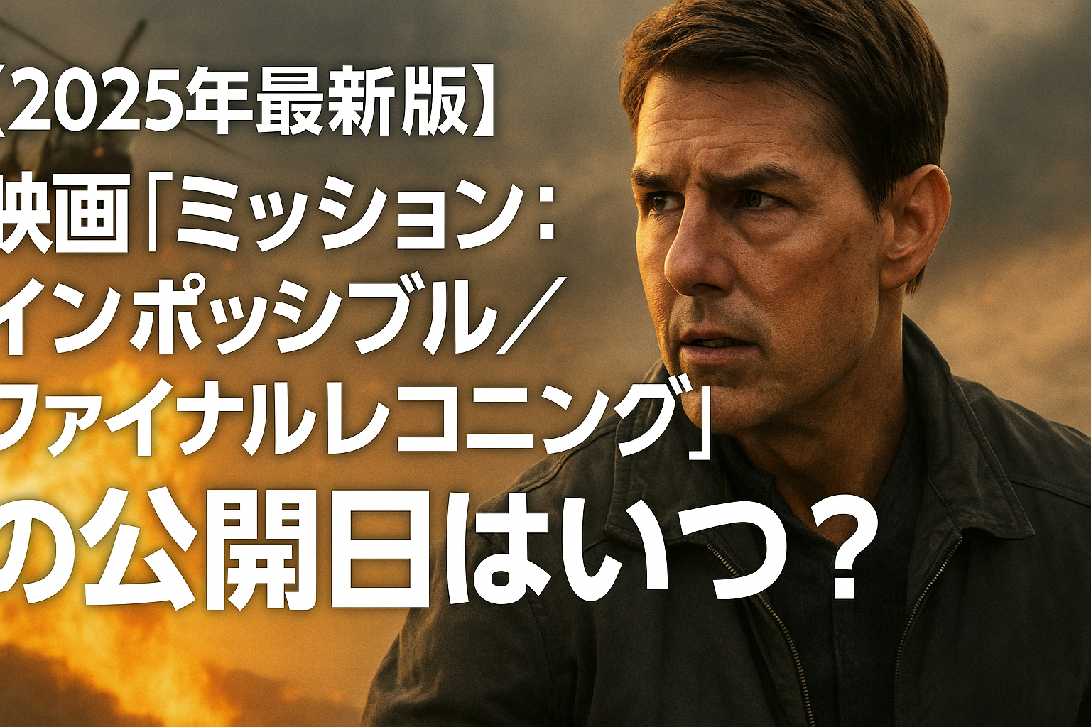 ■【2025年最新版】映画『ミッション：インポッシブル／ファイナルレコニング』の公開日はいつ？