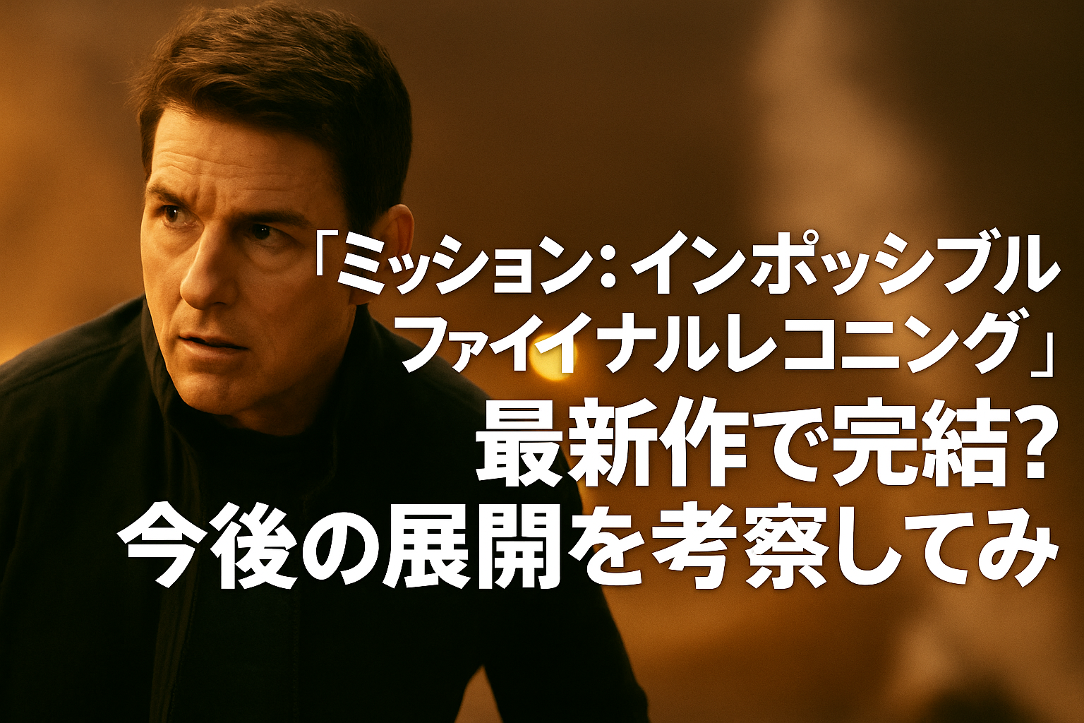 『ミッションインポッシブル』ファイナルレコニングで完結？今後の展開を考察してみた