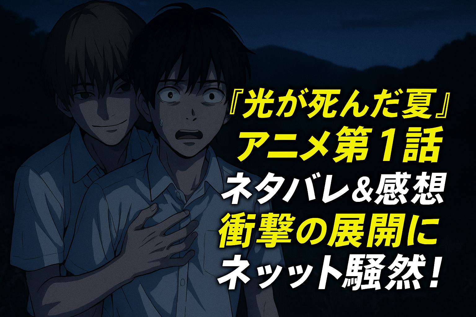 『光が死んだ夏』アニメ第1話ネタバレ＆感想｜衝撃の展開にネット騒然！