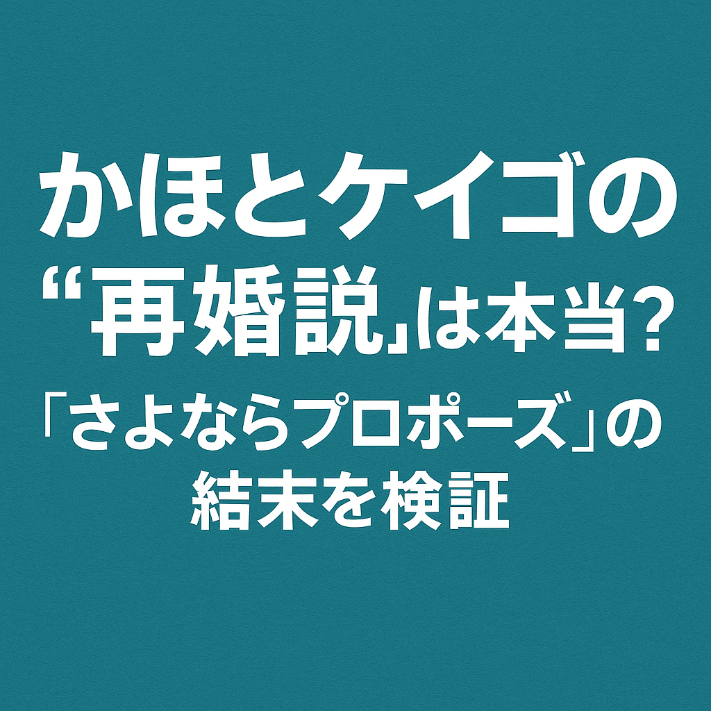 ■かほとケイゴの“再婚説”は本当？『さよならプロポーズ』の結末を検証