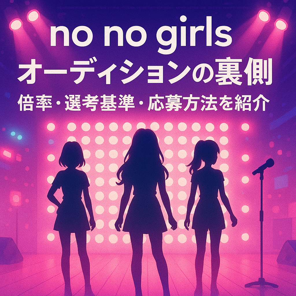 no no girlsオーディションの裏側｜倍率・選考基準・応募方法を紹介