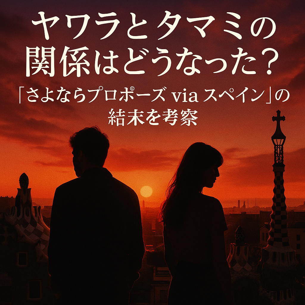 ヤワラとタマミの関係はどうなった？『さよならプロポーズ via スペイン』の結末を考察