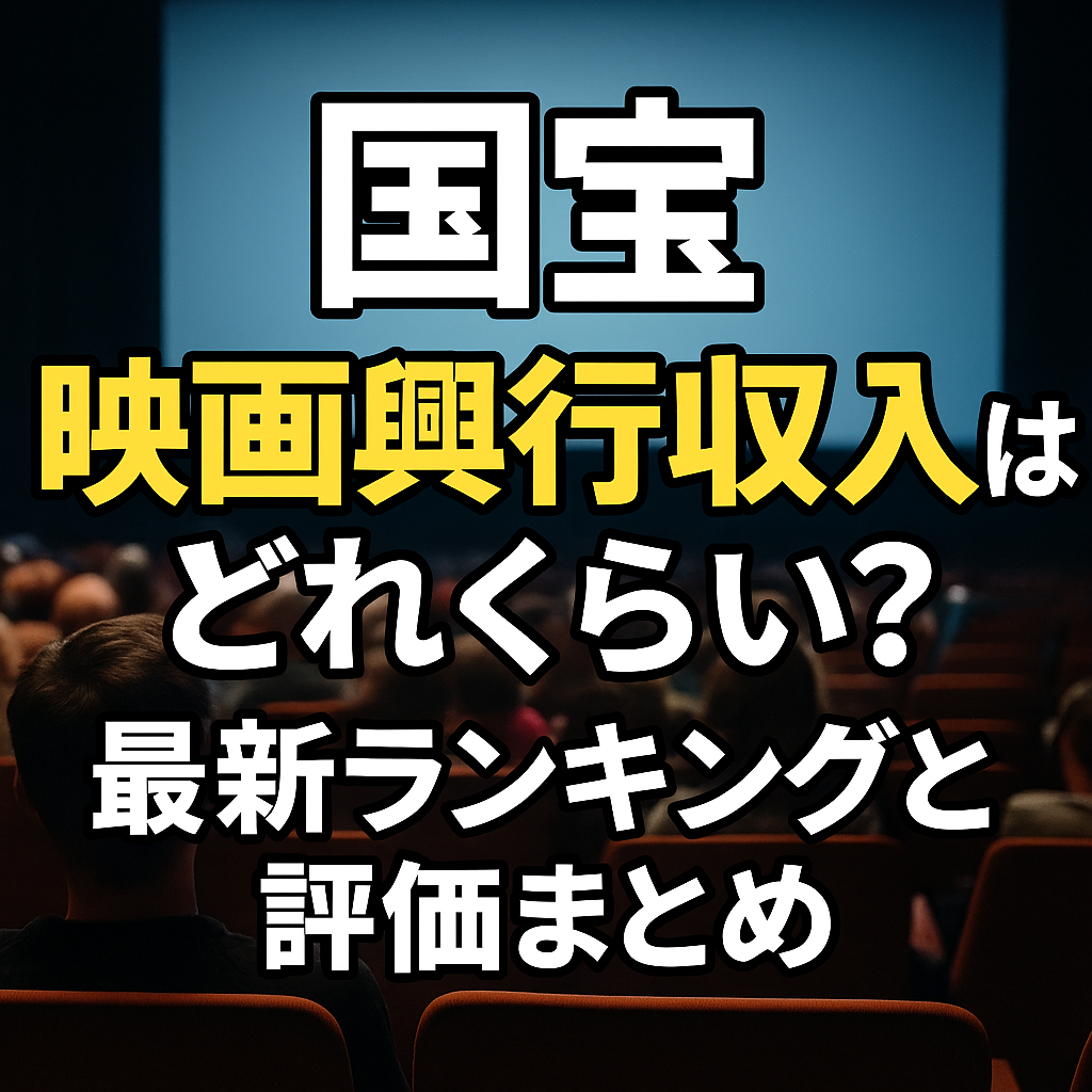 国宝 映画興行収入はどれくらい 最新ランキングと評価まとめ