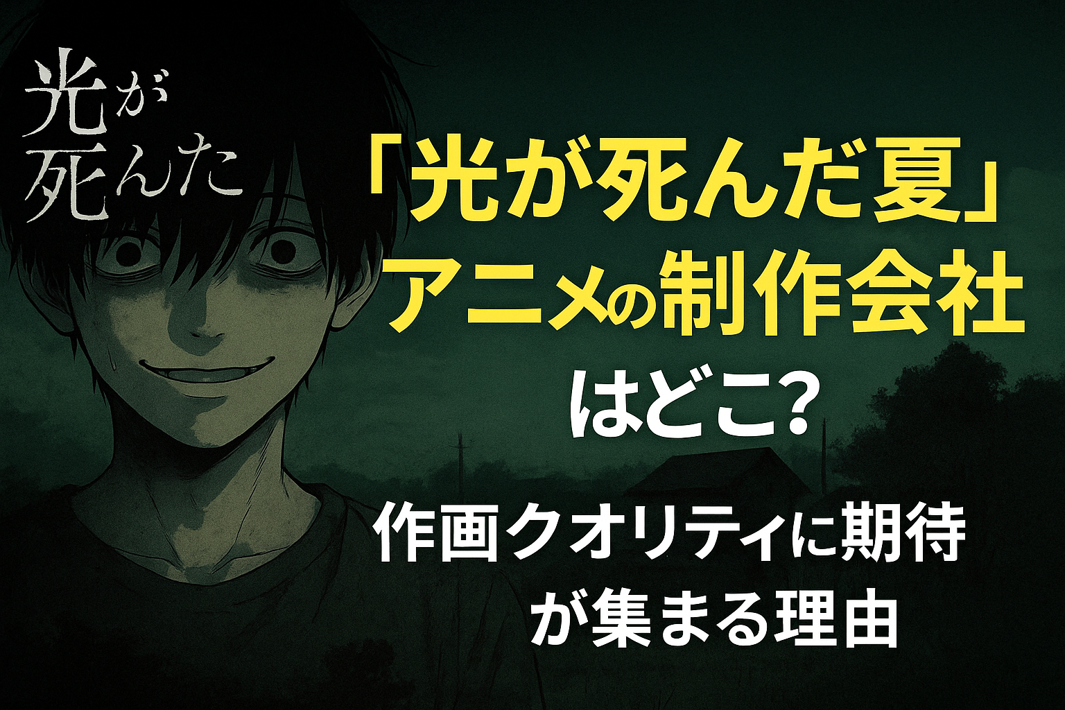■『光が死んだ夏』アニメの制作会社はどこ？作画クオリティに期待が集まる理由
