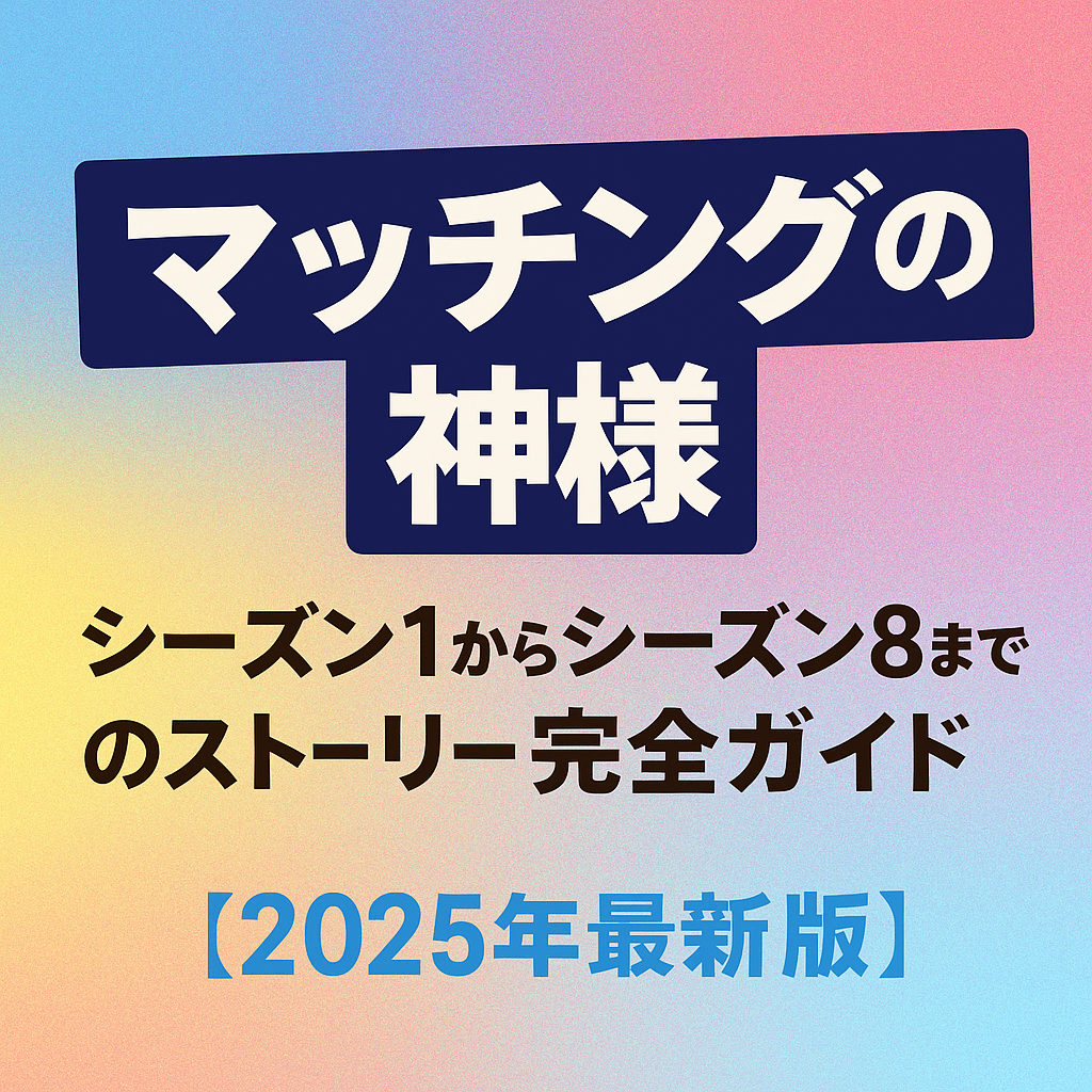 『マッチングの神様』シーズン1からシーズン8までのストーリー完全ガイド【2025年最新版】