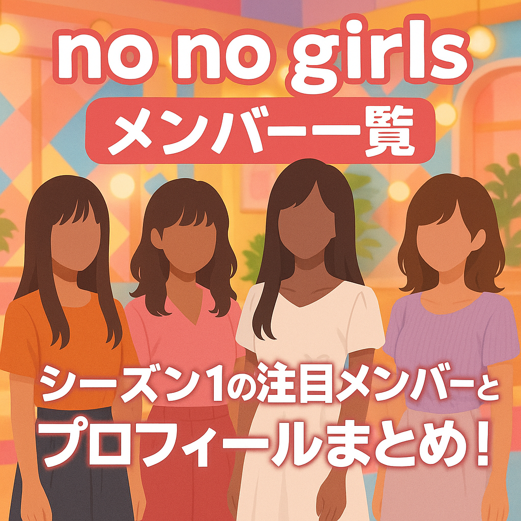 【no no girlsメンバー一覧】シーズン1の注目メンバーとプロフィールまとめ！