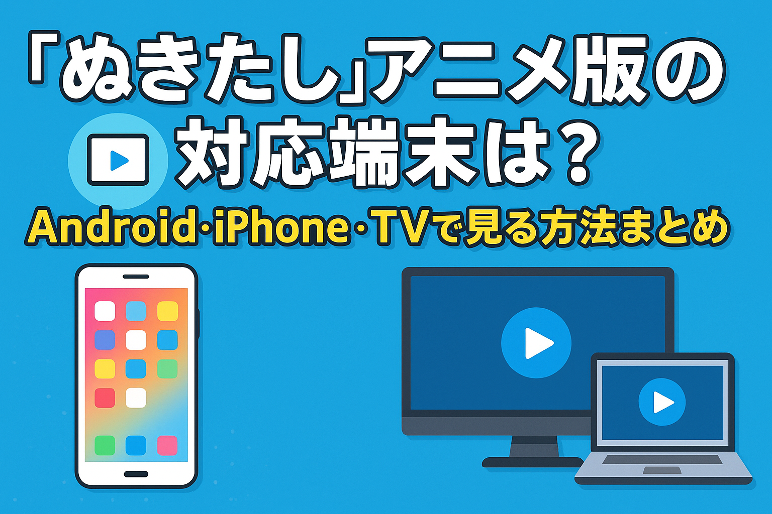 『ぬきたし』アニメ版の対応端末は？Android・iPhone・TVで見る方法まとめ