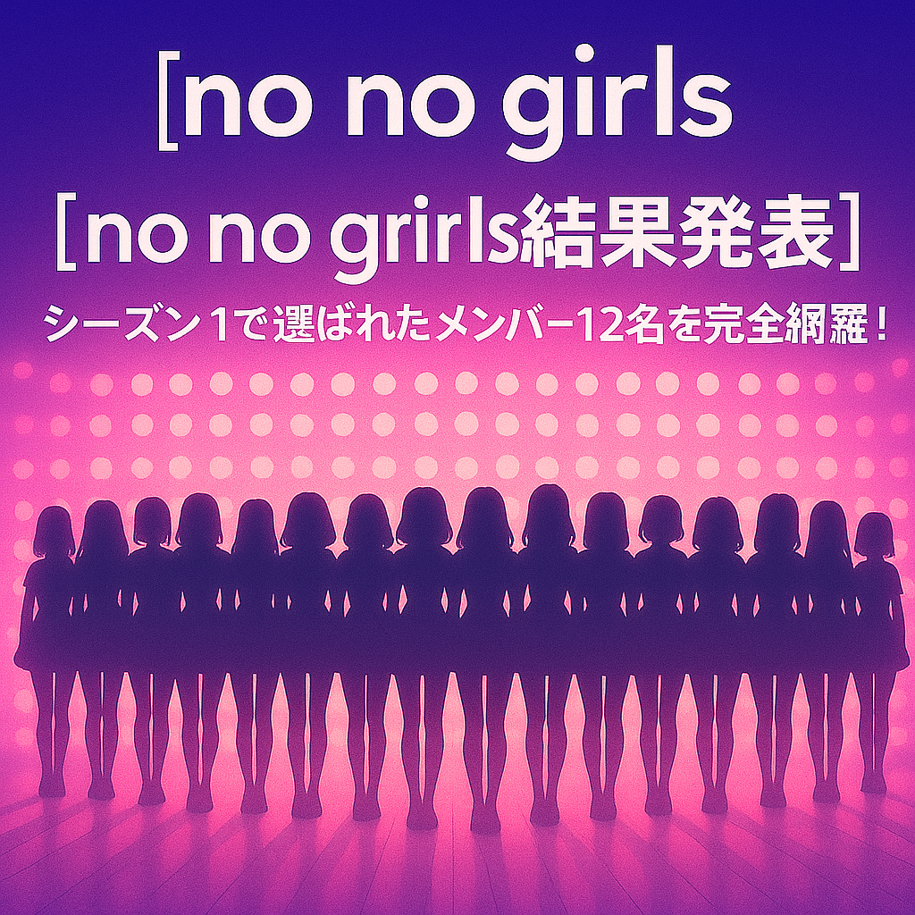 【no no girls結果発表】シーズン1で選ばれたメンバー12名を完全網羅！