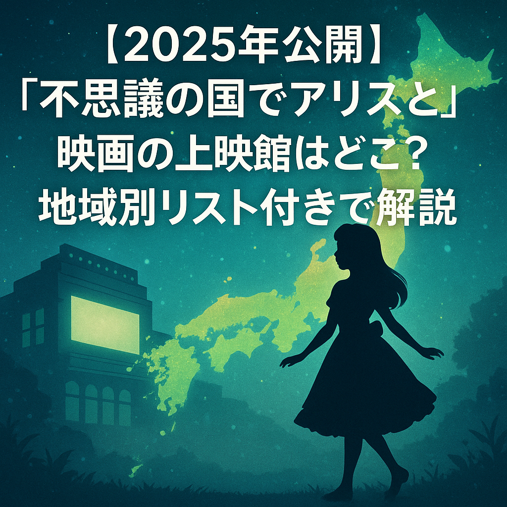 【2025年公開】『不思議の国でアリスと』映画の上映館はどこ？地域別リスト付きで解説