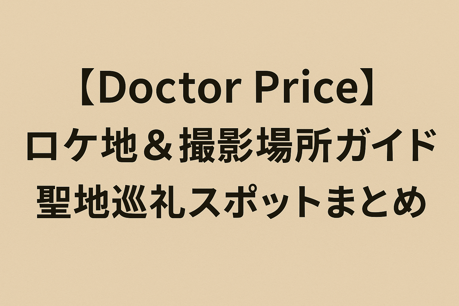 【Doctor Price】ロケ地＆撮影場所ガイド｜聖地巡礼スポットまとめ