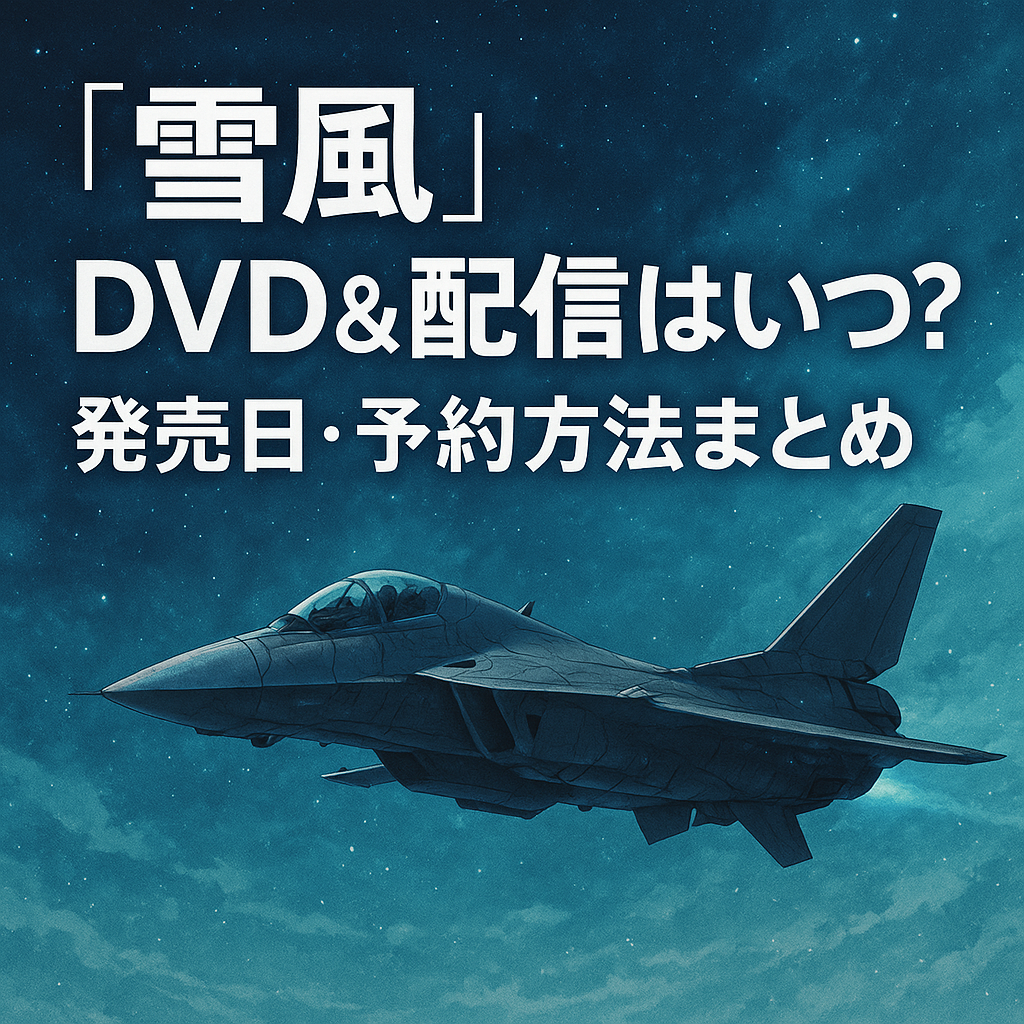 『雪風』DVD＆配信はいつ？発売日・予約方法まとめ