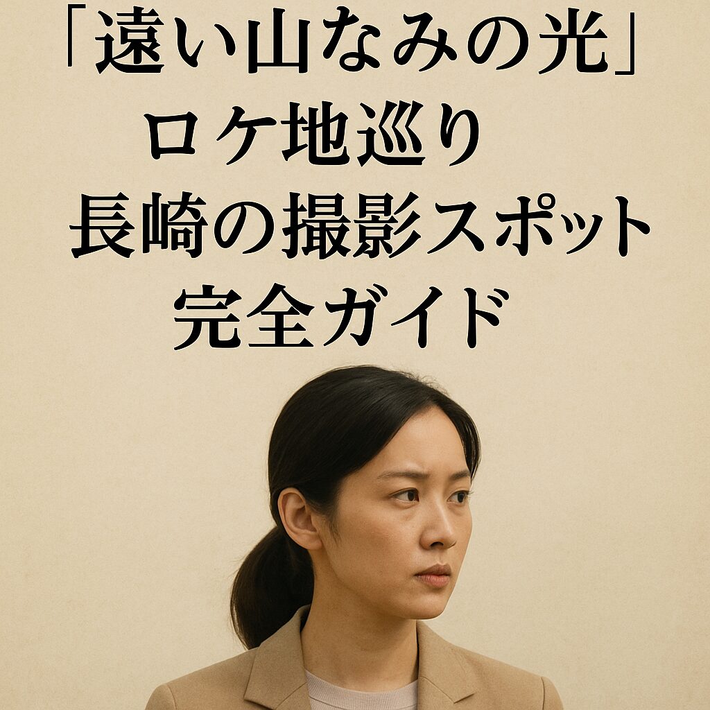 『遠い山なみの光』映画ロケ地ガイド｜長崎を舞台にした撮影場所まとめ