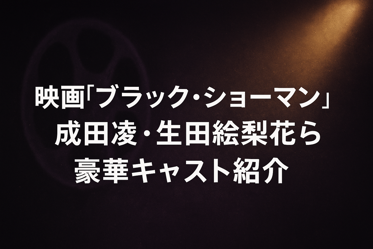 映画『ブラック・ショーマン』成田凌・生田絵梨花ら豪華キャスト紹介