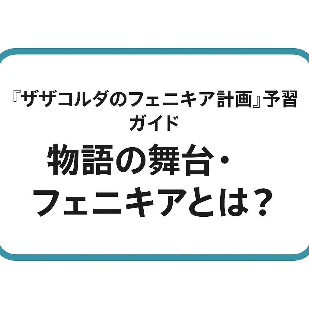 『ザザコルダのフェニキア計画』予習ガイド｜物語の舞台・フェニキアとは？