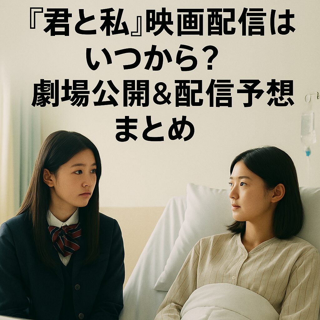 『君と私』映画の配信はいつから？最新スケジュールを最速チェック！