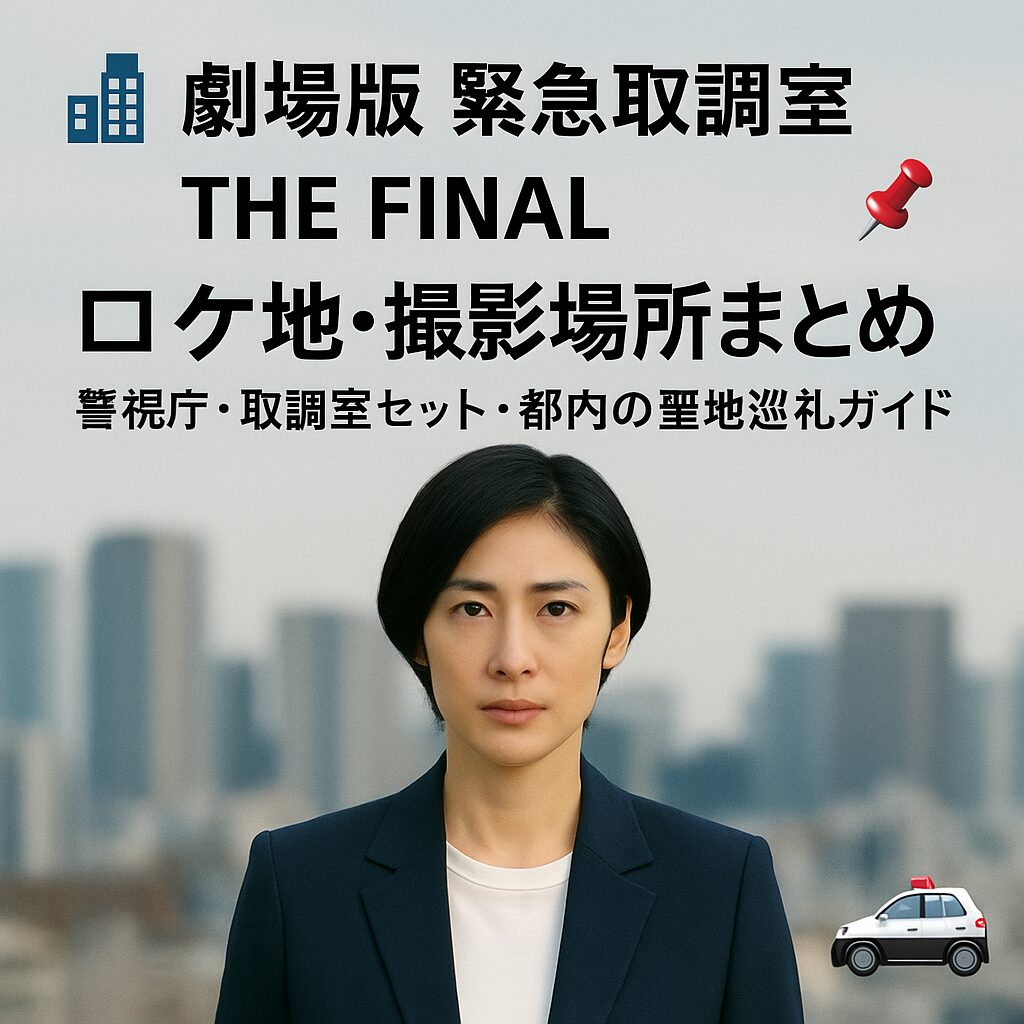 🏙️ 『劇場版 緊急取調室 THE FINAL』ロケ地・撮影場所まとめ📍｜警視庁・取調室セット・都内の聖地巡礼ガイド🚓
