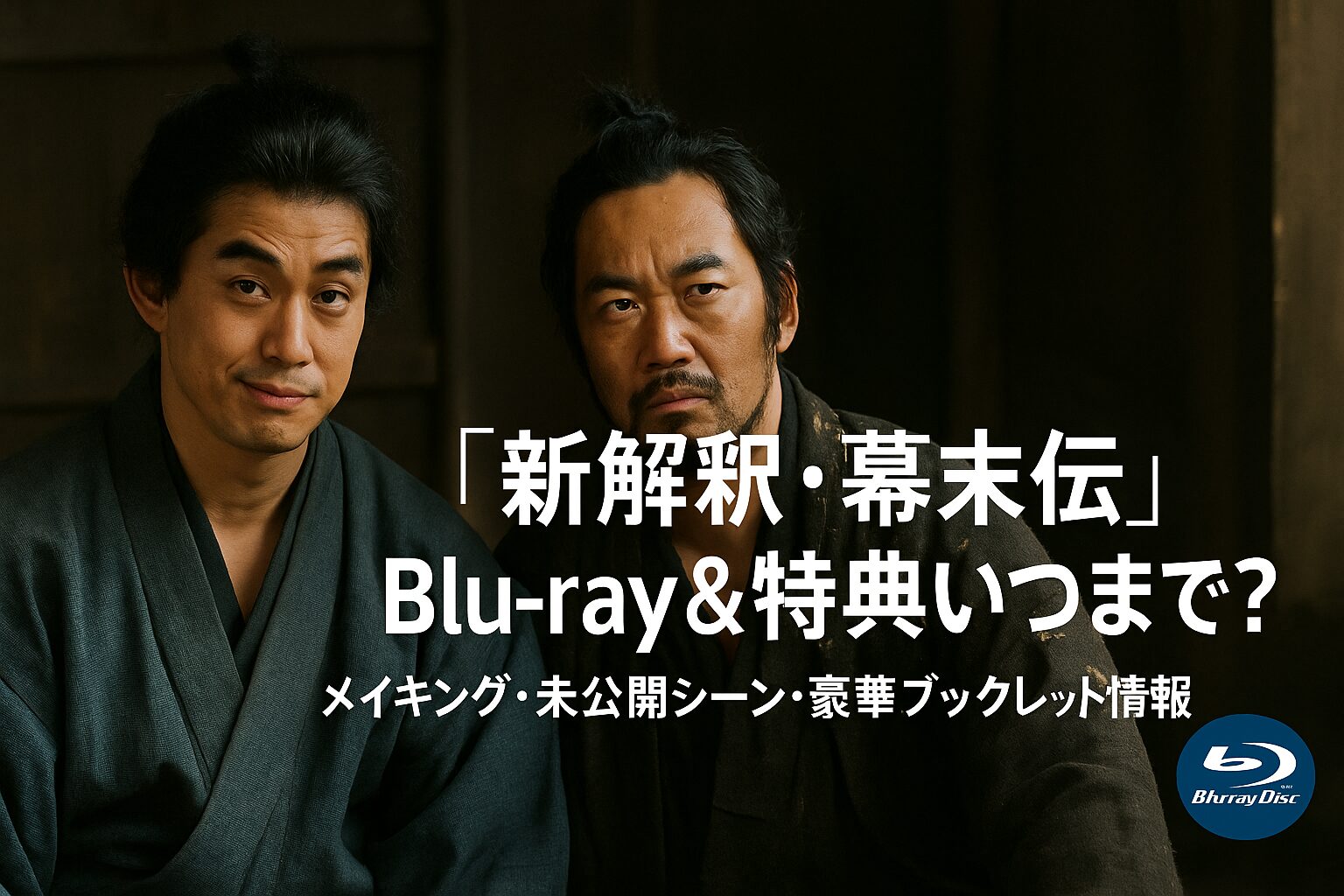 🎁 『新解釈・幕末伝』Blu-ray＆特典いつまで？メイキング・未公開シーン・豪華ブックレット情報💿