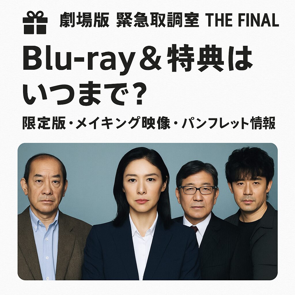 🎁 『劇場版 緊急取調室 THE FINAL』Blu-ray＆特典いつまで？メイキング映像・初回限定版情報まとめ💿