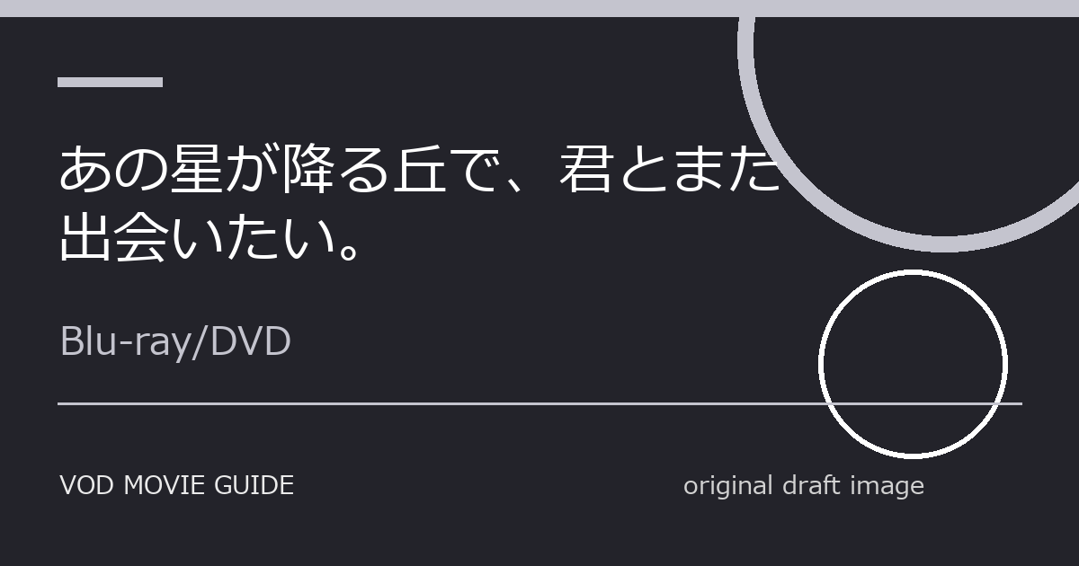 映画『あの星が降る丘で、君とまた出会いたい。』Blu-ray・DVD発売日はいつ？特典・限定版・予約情報まとめ