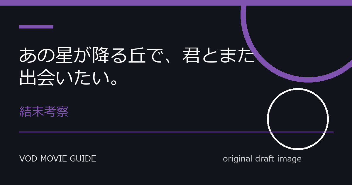 映画『あの星が降る丘で、君とまた出会いたい。』ラスト結末・伏線考察｜勝利の意味、選択の理由、残された謎を解説