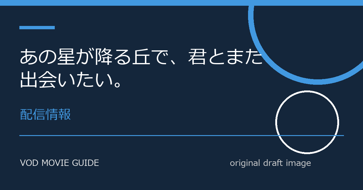 映画『あの星が降る丘で、君とまた出会いたい。』配信はいつ？Netflix・Amazon Prime Video・U-NEXT・Hulu最新情報まとめ